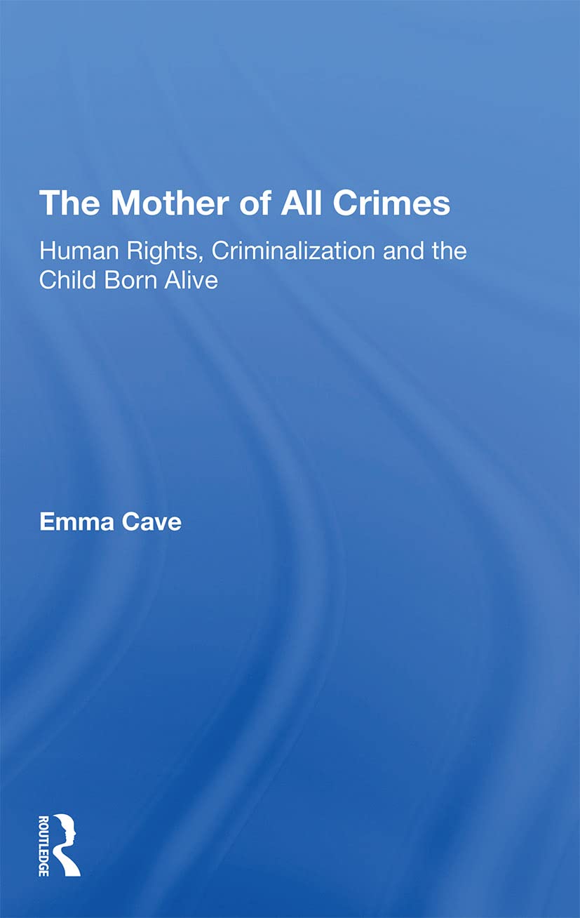 Emma Cave The Mother Of All Crimes, Human Rights, Criminalization And The Child Born Alive