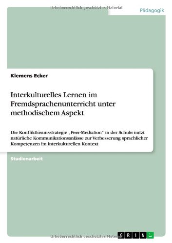 Interkulturelles Lernen im Fremdsprachenunterricht unter methodischem Aspekt: Die Konfliktlösunsstrategie Peer-Mediation in der Schule nutzt ... Kompetenzen im interkulturellen Kontext