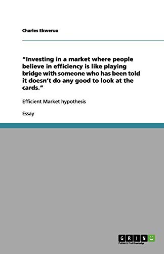 ¿Investing in a market where people believe in efficiency is like playing bridge with someone who has been told it doesn¿t do any good to look at the cards.¿: Efficient Market hypothesis