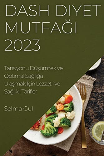 Dash Diyet Mutfa¿¿ 2023: Tansiyonu Dü¿ürmek ve Optimal Sa¿l¿¿a Ula¿mak ¿çin Lezzetli ve Sa¿l¿kl¿ Tarifler