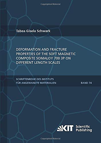 Deformation and Fracture Properties of the Soft Magnetic Composite Somaloy 700 3P on Different Length Scales (Schriftenreihe des Instituts für ... Karlsruher Institut für Technologie)