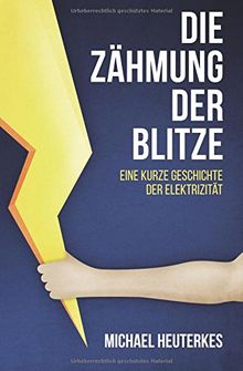 Die Zähmung der Blitze: Eine kurze Geschichte der Elektrizität