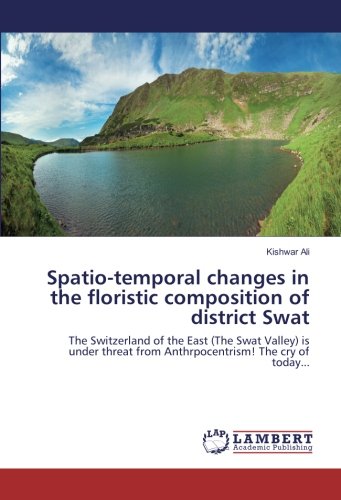Spatio-temporal changes in the floristic composition of district Swat: The Switzerland of the East (The Swat Valley) is under threat from Anthrpocentrism! The cry of today...