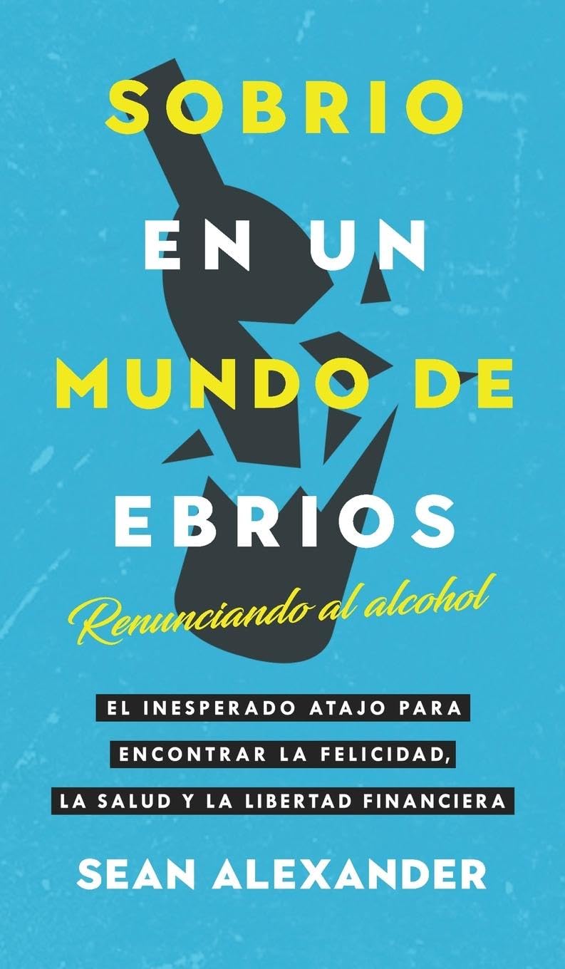 Sobrio en un Mundo de Ebrios / Sober On A Drunk Planet: Renunciando al alcohol El inesperado atajo para encontrar la felicidad, la salud y la libertad ... Finding Happiness, Health and Financial Freed