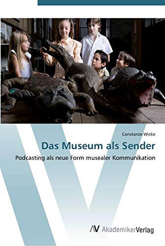 Das Museum als Sender: Podcasting als neue Form musealer Kommunikation