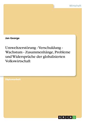 Umweltzerstörung - Verschuldung - Wachstum - Zusammenhänge, Probleme und Widersprüche der globalisierten Volkswirtschaft