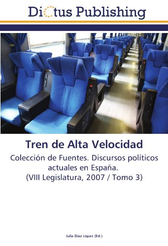 Tren de Alta Velocidad: Colección de Fuentes. Discursos políticos actuales en España. (VIII Legislatura, 2007 / Tomo 3)