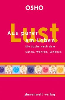 Aus purer Lust am Leben: Die Suche nach dem Guten, Wahren, Schönen