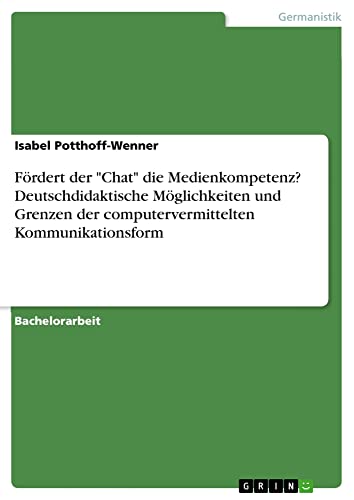 Fördert der Chat die Medienkompetenz? Deutschdidaktische Möglichkeiten und Grenzen der computervermittelten Kommunikationsform
