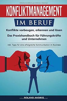Konfliktmanagement im Beruf: Konflikte vorbeugen, erkennen und lösen! Das Praxishandbuch für Führungskräfte und Unternehmen. inkl. Tipps für eine erfolgreiche Kommunikation im Business