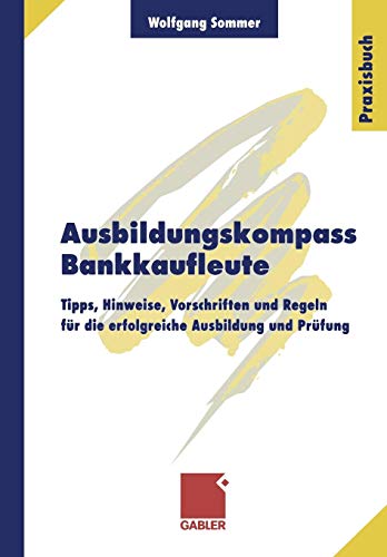 Ausbildungskompass Bankkaufleute: Tipps, Hinweise, Vorschriften und Regeln für die erfolgreiche Ausbildung und Prüfung