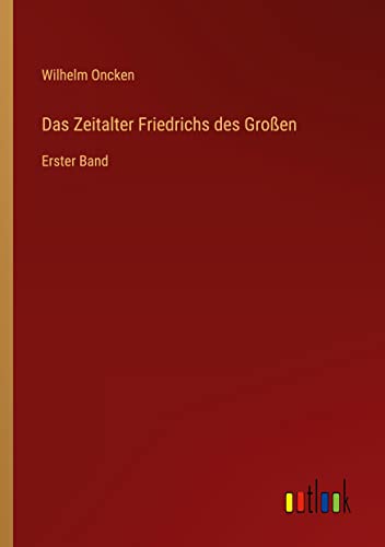 Das Zeitalter Friedrichs des Großen: Erster Band