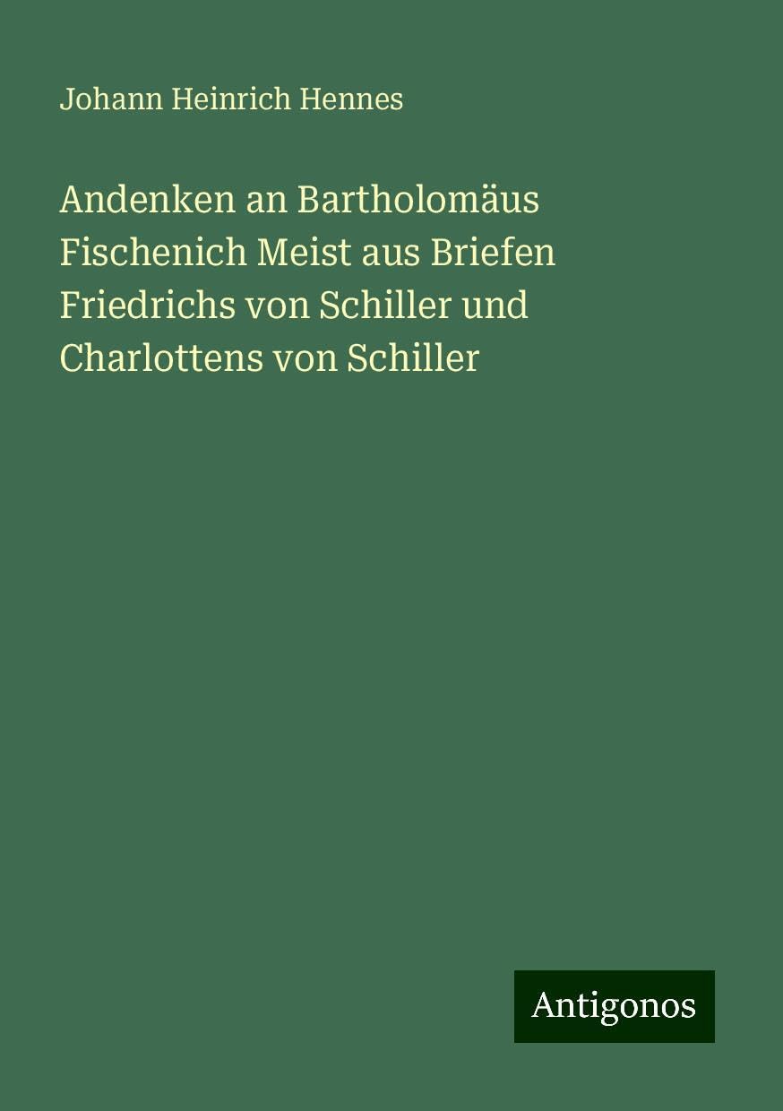 Andenken an Bartholomäus Fischenich Meist aus Briefen Friedrichs von Schiller und Charlottens von Schiller