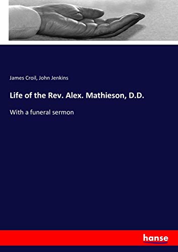 Life of the Rev. Alex. Mathieson, D.D.: With a funeral sermon