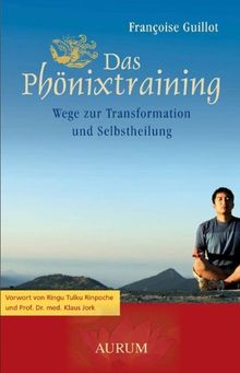 Das Phönixtraining: Wege zur Transformation und Selbstheilung. Vorwort von Ringu Tulku Rinpoche und Prof. Dr. med. Klaus Jork