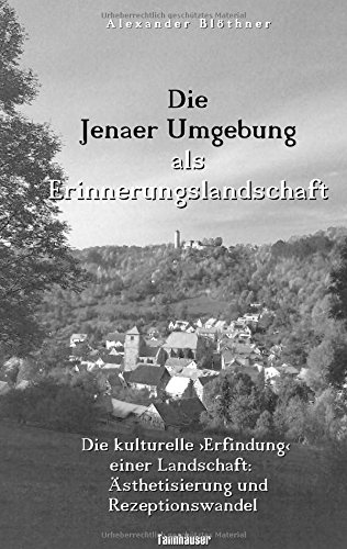 Die Jenaer Umgebung als Erinnerungslandschaft: Die kulturelle Erfindung einer Landschaft - Ästhetisierung und Rezeptionswandel