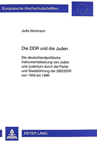 Die DDR und die Juden: Die deutschlandpolitische Instrumentalisierung von Juden und Judentum durch die Partei- und Staatsführung der SBZ/DDR von 1945 ... / Publications Universitaires Européennes)