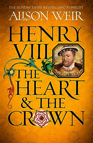 Alison Weir Henry Viii, The Heart And The Crown, 'this Novel Makes Henry Viii’s Story Feel Like It Has Never Been Told Before' (Tracy Borman)