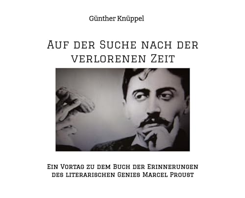 Auf der Suche nach der verlorenen Zeit: Ein Vortag zu dem Buch der Erinnerungen des literarischen Genies Marcel Proust (1870-1922) Inhaltsübersicht, ... und Lebenslauf des Autors Marcel Proust