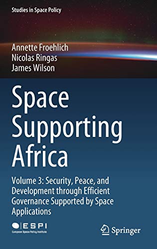 Space Supporting Africa: Volume 3: Security, Peace, and Development through Efficient Governance Supported by Space Applications (Studies in Space Policy, 28, Band 28)