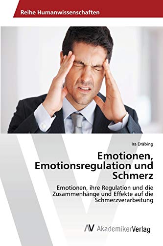 Emotionen, Emotionsregulation und Schmerz: Emotionen, ihre Regulation und die Zusammenhänge und Effekte auf die Schmerzverarbeitung