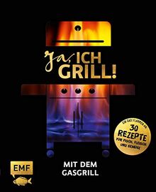 Ja, ich grill! – Mit dem Gasgrill: Schneller Genuss: 30 einfache Rezepte für Fisch, Fleisch und Gemüse