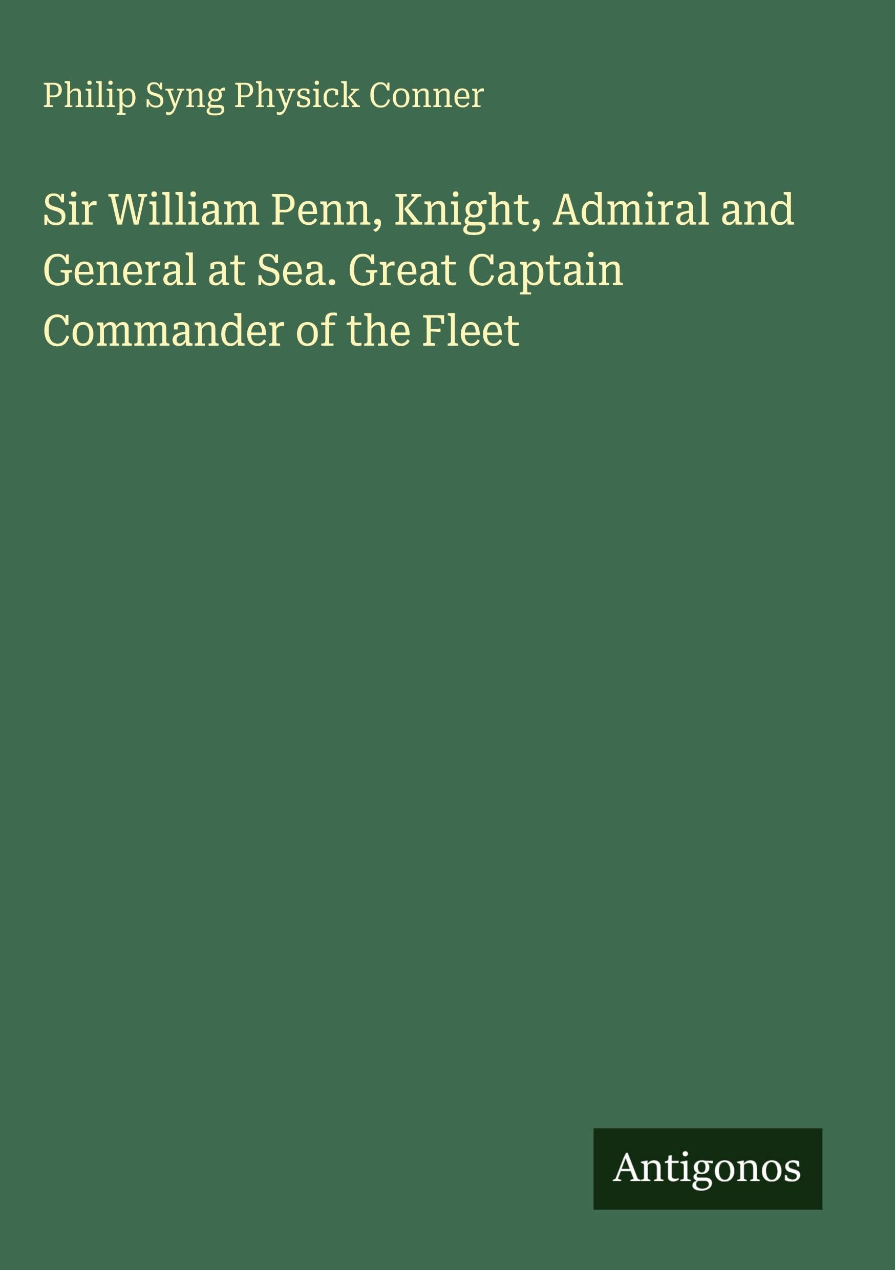Sir William Penn, Knight, Admiral and General at Sea. Great Captain Commander of the Fleet