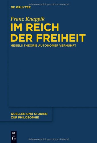 Im Reich der Freiheit: Hegels Theorie autonomer Vernunft (Quellen Und Studien Zur Philosophie)