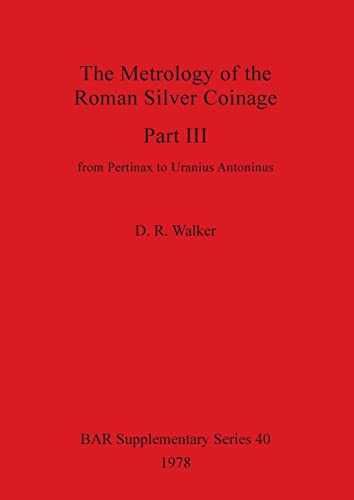 The Metrology of the Roman Silver Coinage Part III: from Pertinax to Uranius Antoninus (BAR International)