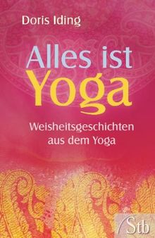 Alles ist Yoga - Weisheitsgeschichten aus dem Yoga