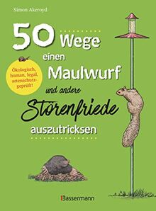 50 Wege, einen Maulwurf und andere Störenfriede auszutricksen. Ökologisch, human, legal, artenschutzgeprüft!: Schädlingsbekämpfung mit Witz