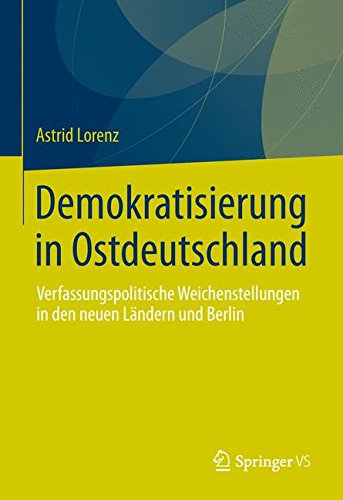 Demokratisierung in Ostdeutschland: Verfassungspolitische Weichenstellungen in den Neuen Ländern und Berlin (German Edition)
