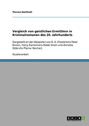 Vergleich von geistlichen Ermittlern in Kriminalromanen des 20. Jahrhunderts: Dargestellt an den Beispielen von G. K. Chestertons Pater Brown, Harry ... Small und Annette Döbrichs Pfarrer Reichert
