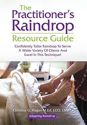 The Practitioner's Raindrop Resource Guide: Confidently Tailor Raindrop to Serve a Wider Variety of Clients and Excel in This Technique!