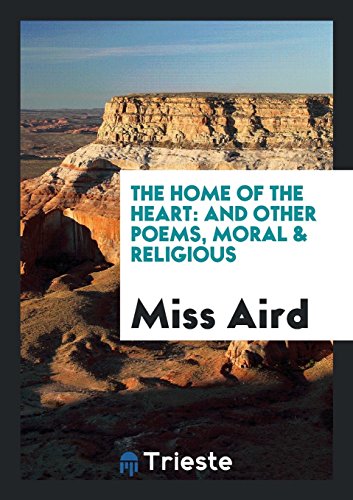 The Home of the Heart: And Other Poems, Moral & Religious