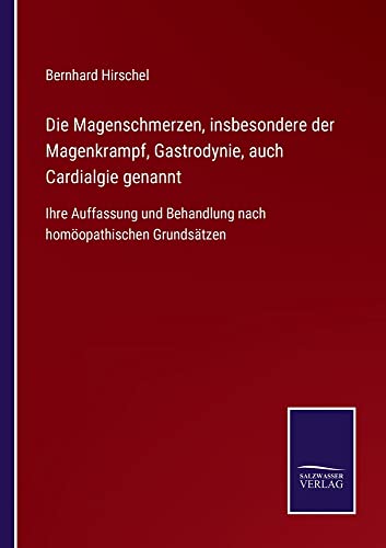Die Magenschmerzen, insbesondere der Magenkrampf, Gastrodynie, auch Cardialgie genannt: Ihre Auffassung und Behandlung nach homöopathischen Grundsätzen