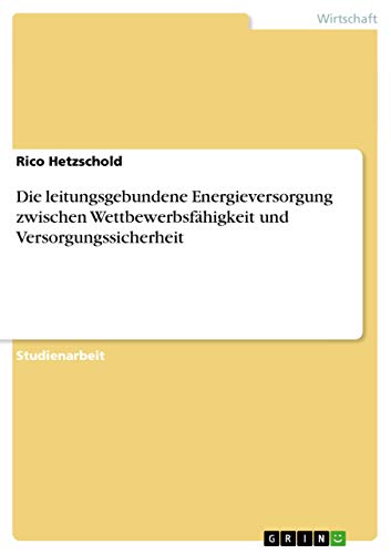 Die leitungsgebundene Energieversorgung zwischen Wettbewerbsfähigkeit und Versorgungssicherheit
