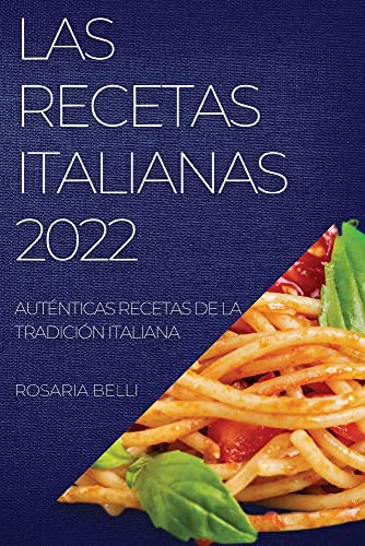 LAS RECETAS ITALIANAS 2022: AUTÉNTICAS RECETAS DE LA TRADICIÓN ITALIANA