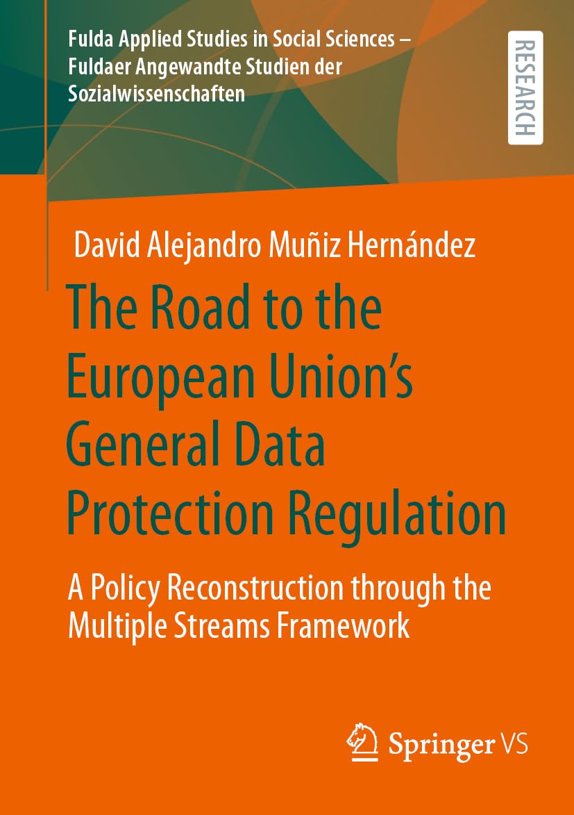 The Road to the European Union's General Data Protection Regulation: A Policy Reconstruction through the Multiple Streams Framework (Fulda Applied ... Studien der Sozialwissenschaften, 2, Band 2)