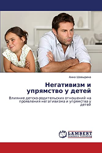 Negativizm i upryamstvo u detey: Vliyanie detsko-roditel'skikh otnosheniy na proyavleniya negativizma i upryamstva u detey: Vliqnie ... na proqwleniq negatiwizma i uprqmstwa u detej