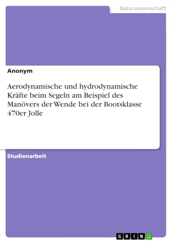 Aerodynamische und hydrodynamische Kräfte beim Segeln am Beispiel des Manövers der Wende bei der Bootsklasse 470er Jolle