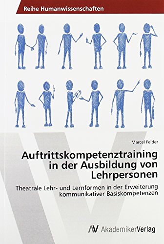 Auftrittskompetenztraining in der Ausbildung von Lehrpersonen: Theatrale Lehr- und Lernformen in der Erweiterung kommunikativer Basiskompetenzen