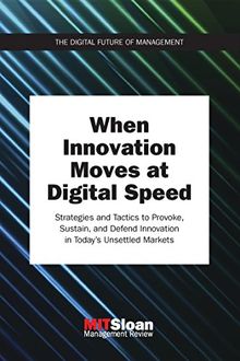 When Innovation Moves at Digital Speed: Strategies and Tactics to Provoke, Sustain, and Defend Innovation in Today's Unsettled Markets (Digital Future of Management)