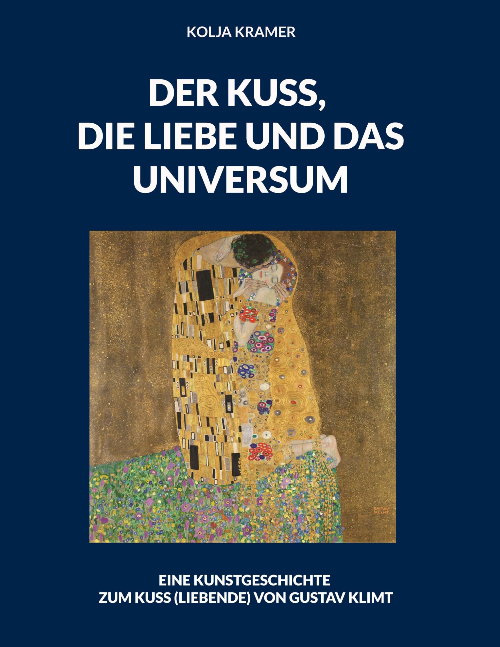 DER KUSS, DIE LIEBE UND DAS UNIVERSUM: EINE KUNSTGESCHICHTE ZUM KUSS (LIEBENDE) VON GUSTAV KLIMT