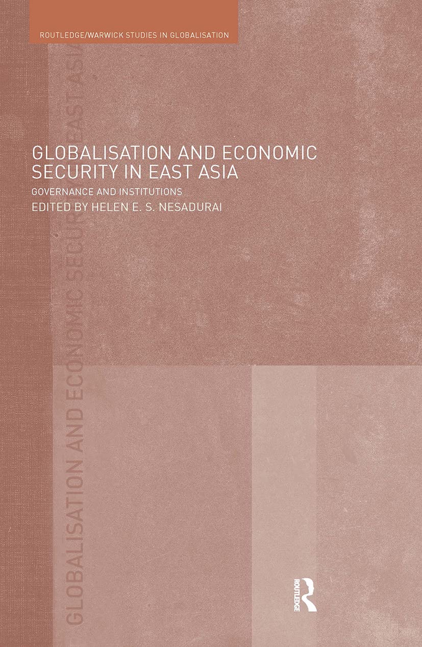 Globalisation and Economic Security in East Asia: Governance and Institutions (ROUTLEDGE/WARWICK STUDIES IN GLOBALISATION, 8, Band 8)