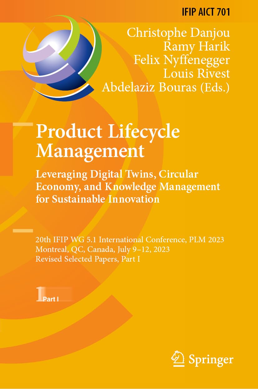 Product Lifecycle Management. Leveraging Digital Twins, Circular Economy, and Knowledge Management for Sustainable Innovation: 20th IFIP WG 5.1 ... and Communication Technology, 701, Band 701)