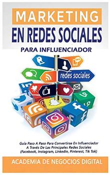 Marketing En Redes Sociales Para Influenciador: Guía Paso A Paso Para Convertirse En Influenciador A Través De Las Principales Redes Sociales (Facebook, Instagram, Linkedin, Pinterest, Tik Tok)