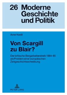 Von Scargill zu Blair?: Der britische Bergarbeiterstreik 1984-85 als Problem einer europäischen Zeitgeschichtsschreibung (Moderne Geschichte und Politik)