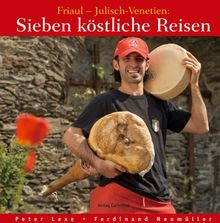 Sieben köstliche Reisen. Friaul - Julisch-Venetien:: Kultur - Küche - Keller