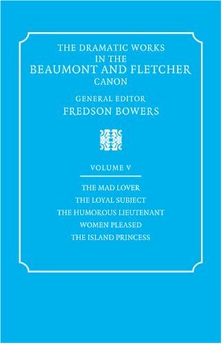 Dramtc Wrks Beaumont Fletcher v5: Volume 5, the Mad Lover, the Loyal Subject, the Humorous Lieutenant, Women Pleased, the Island (Dramatic Works in the Beaumont and Fletcher Canon)